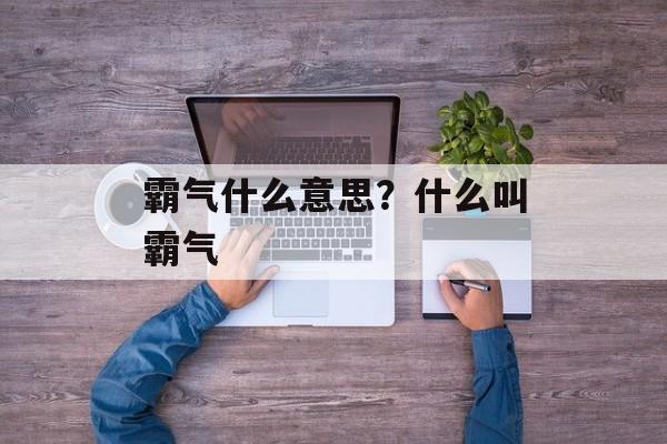 霸气什么意思？什么叫霸气-第1张图片-