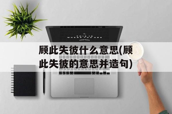 顾此失彼什么意思(顾此失彼的意思并造句)-第1张图片-