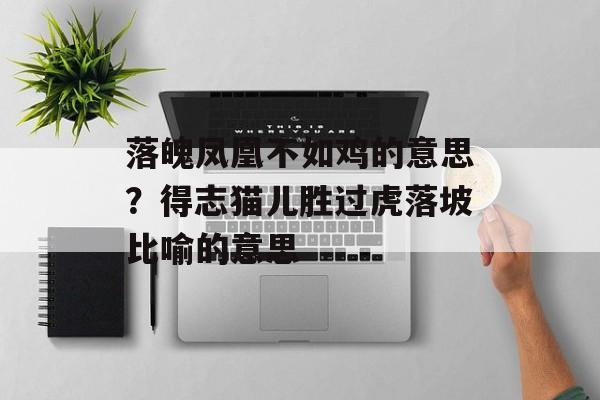 落魄凤凰不如鸡的意思？得志猫儿胜过虎落坡比喻的意思-第1张图片-