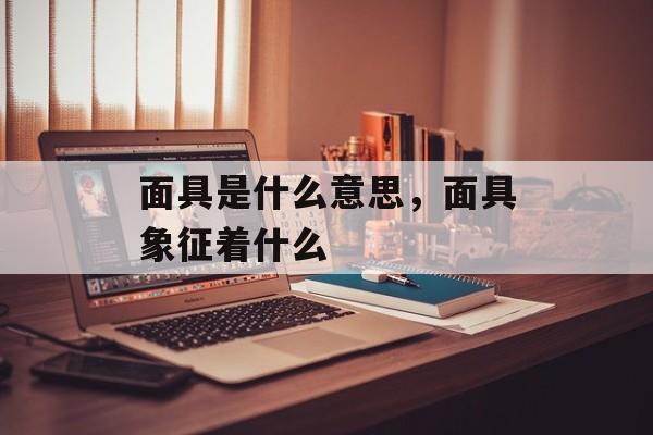 面具是什么意思，面具象征着什么-第1张图片-