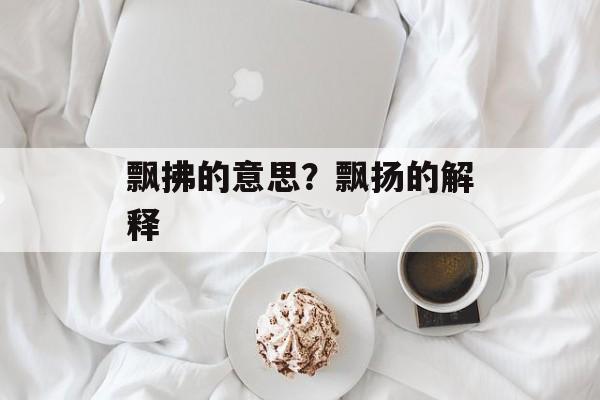 飘拂的意思？飘扬的解释-第1张图片-
