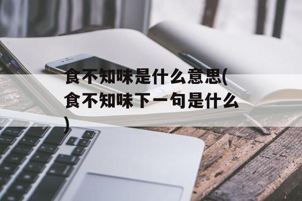 食不知味是什么意思(食不知味下一句是什么)-第1张图片-