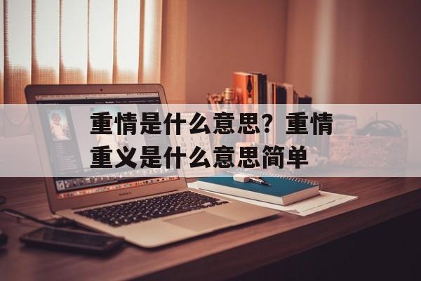 重情是什么意思？重情重义是什么意思简单-第1张图片-