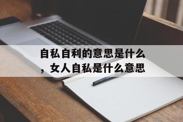 自私自利的意思是什么，女人自私是什么意思-第1张图片-