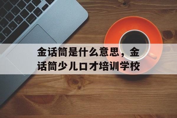 金话筒是什么意思，金话筒少儿口才培训学校-第1张图片-