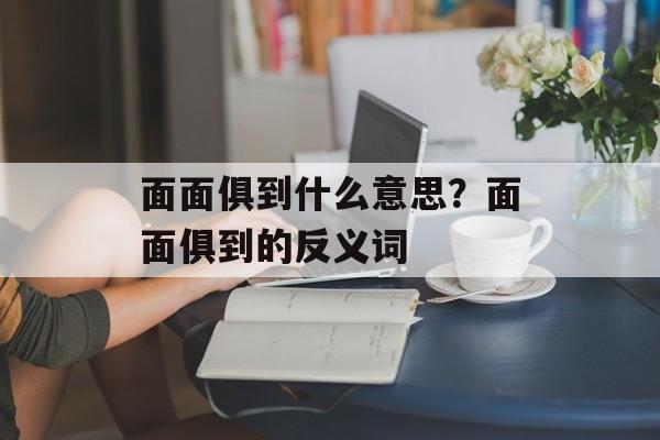面面俱到什么意思？面面俱到的反义词-第1张图片-