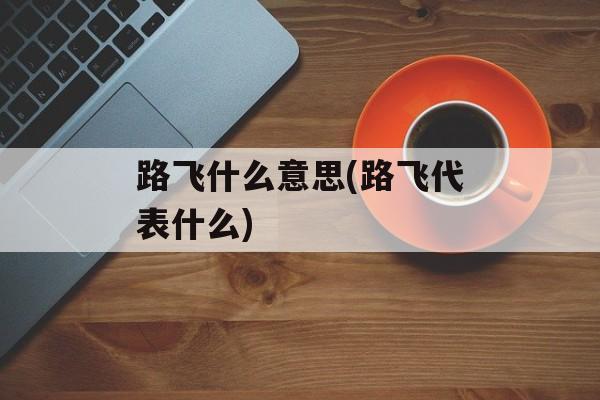 路飞什么意思(路飞代表什么)-第1张图片-