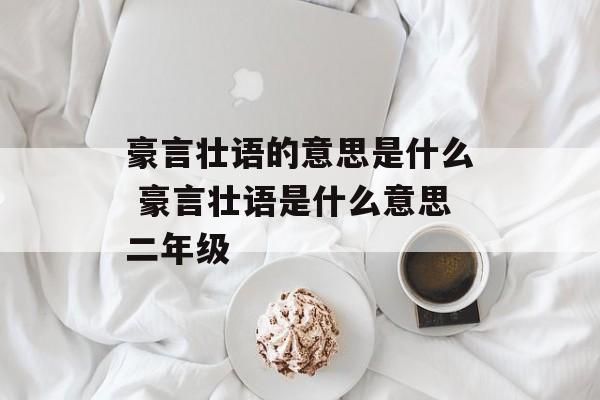 豪言壮语的意思是什么 豪言壮语是什么意思二年级-第1张图片-