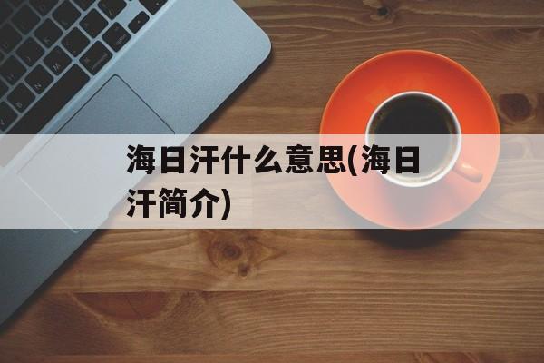 海日汗什么意思(海日汗简介)-第1张图片-
