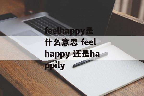 feelhappy是什么意思 feel happy 还是happily-第1张图片-