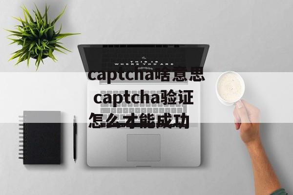 captcha啥意思 captcha验证怎么才能成功-第1张图片-
