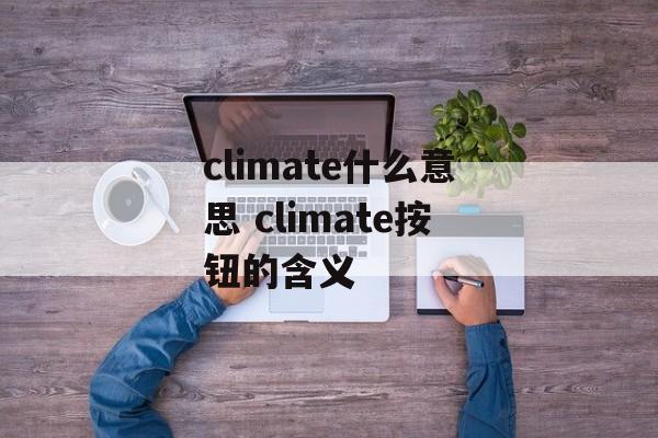climate什么意思 climate按钮的含义-第1张图片-