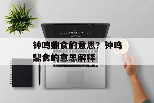 钟鸣鼎食的意思？钟鸣鼎食的意思解释-第1张图片-