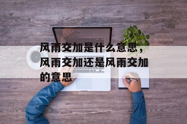 风雨交加是什么意思，风雨交加还是风雨交加的意思-第1张图片-