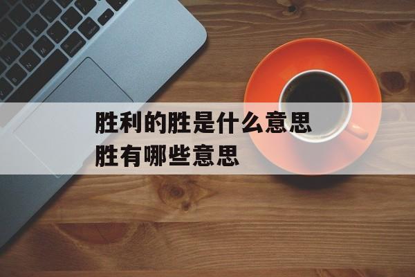 胜利的胜是什么意思 胜有哪些意思-第1张图片-