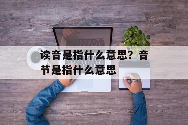 读音是指什么意思？音节是指什么意思-第1张图片-