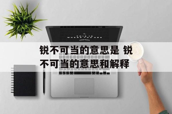 锐不可当的意思是 锐不可当的意思和解释-第1张图片-