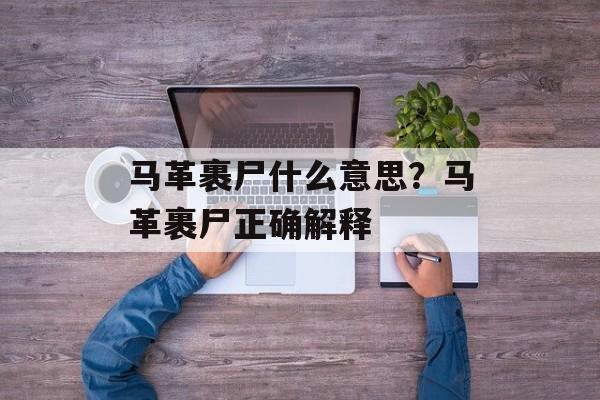 马革裹尸什么意思？马革裹尸正确解释-第1张图片-