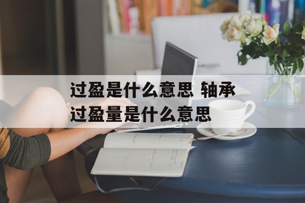 过盈是什么意思 轴承过盈量是什么意思-第1张图片-