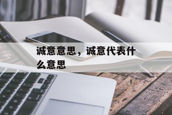 诚意意思，诚意代表什么意思-第1张图片-