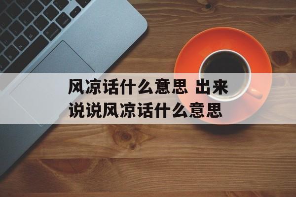 风凉话什么意思 出来说说风凉话什么意思-第1张图片-