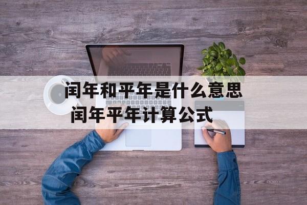闰年和平年是什么意思 闰年平年计算公式-第1张图片-