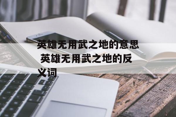 英雄无用武之地的意思 英雄无用武之地的反义词-第1张图片-