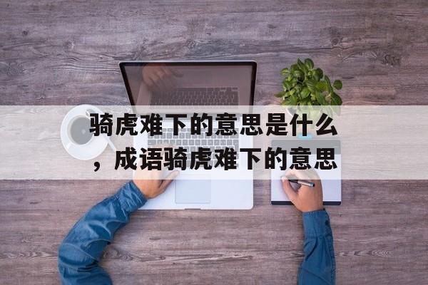 骑虎难下的意思是什么，成语骑虎难下的意思-第1张图片-