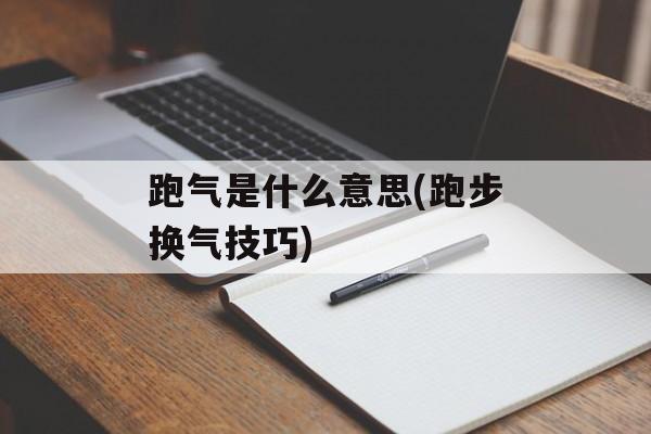 跑气是什么意思(跑步换气技巧)-第1张图片-