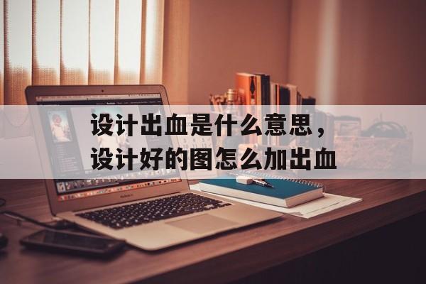 设计出血是什么意思，设计好的图怎么加出血-第1张图片-