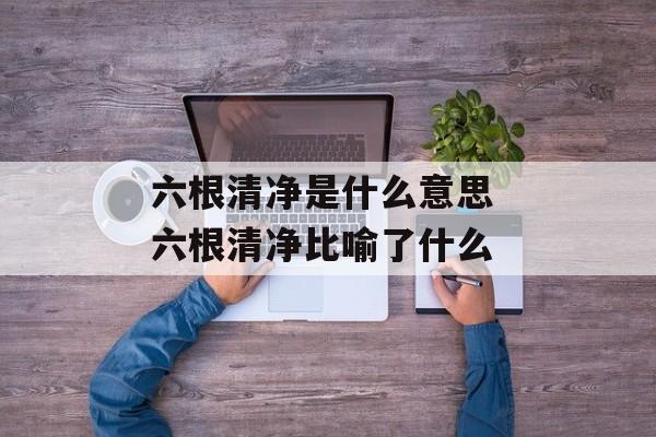 六根清净是什么意思 六根清净比喻了什么-第1张图片-