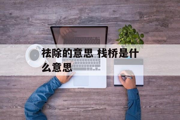 祛除的意思 栈桥是什么意思-第1张图片-