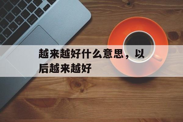 越来越好什么意思，以后越来越好-第1张图片-