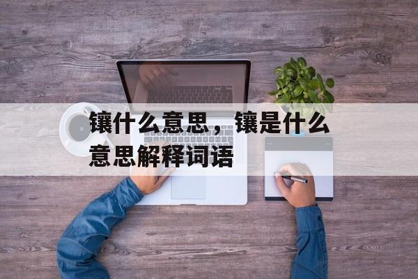镶什么意思，镶是什么意思解释词语-第1张图片-