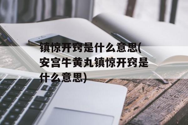 镇惊开窍是什么意思(安宫牛黄丸镇惊开窍是什么意思)-第1张图片-