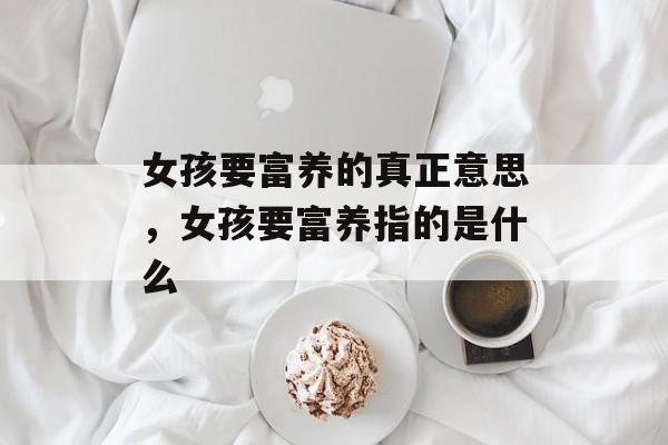 女孩要富养的真正意思，女孩要富养指的是什么-第1张图片-