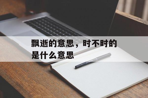 飘逝的意思，时不时的是什么意思-第1张图片-