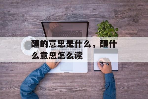 醴的意思是什么，醴什么意思怎么读-第1张图片-