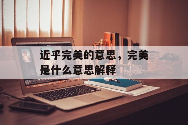 近乎完美的意思，完美是什么意思解释-第1张图片-
