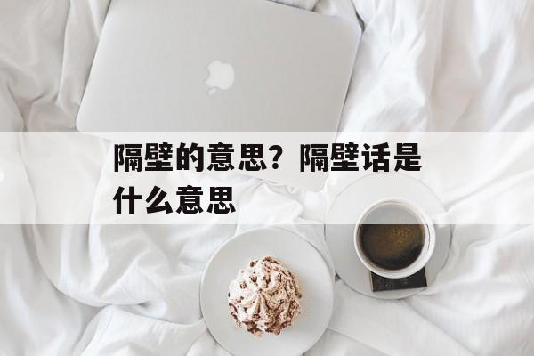 隔壁的意思？隔壁话是什么意思-第1张图片-