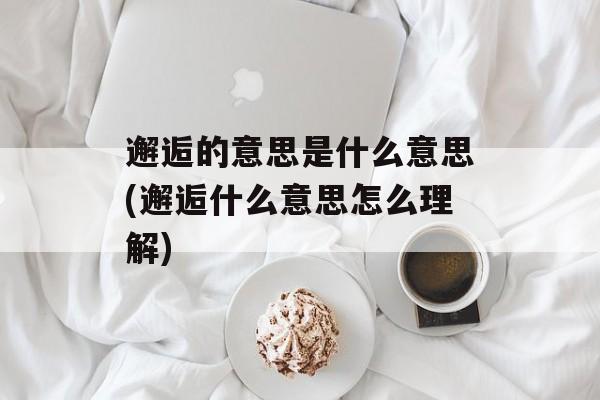 邂逅的意思是什么意思(邂逅什么意思怎么理解)-第1张图片-