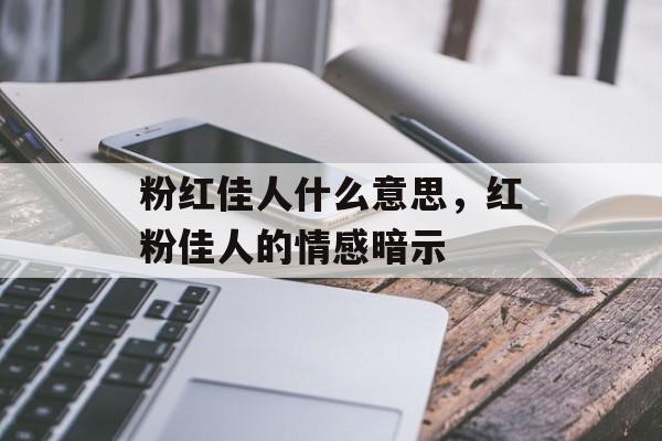 粉红佳人什么意思，红粉佳人的情感暗示-第1张图片-