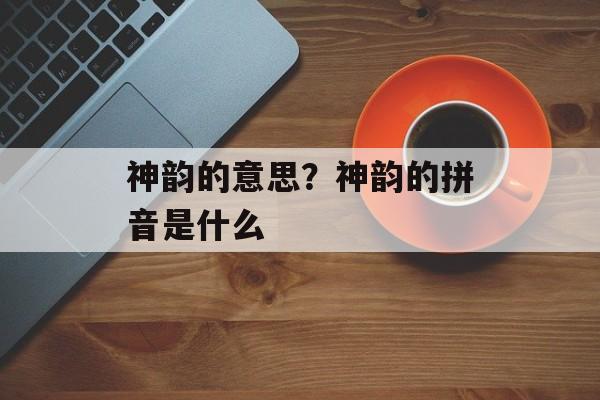 神韵的意思？神韵的拼音是什么-第1张图片-