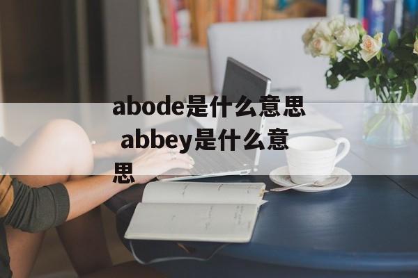 abode是什么意思 abbey是什么意思-第1张图片-