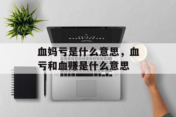 血妈亏是什么意思，血亏和血赚是什么意思-第1张图片-
