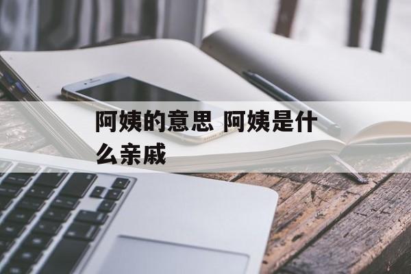 阿姨的意思 阿姨是什么亲戚-第1张图片-