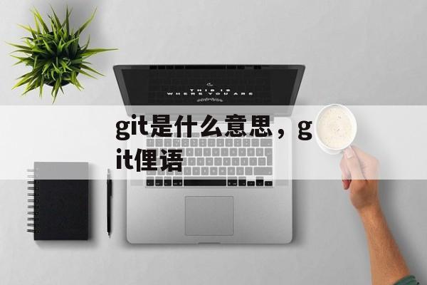 git是什么意思，git俚语-第1张图片-