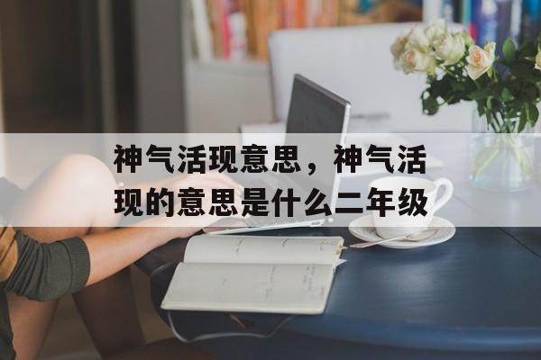 神气活现意思，神气活现的意思是什么二年级-第1张图片-