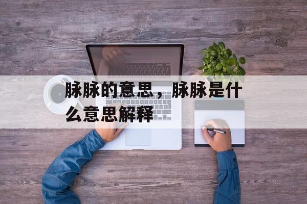 脉脉的意思，脉脉是什么意思解释-第1张图片-