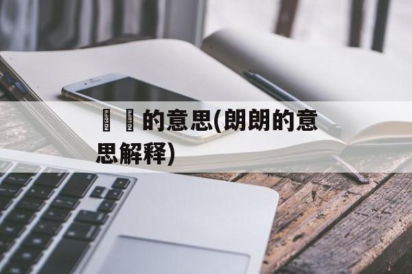 薿薿的意思(朗朗的意思解释)-第1张图片-